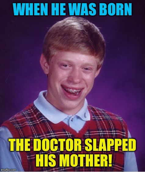 Bad Luck Brian Meme | WHEN HE WAS BORN; THE DOCTOR SLAPPED HIS MOTHER! | image tagged in memes,bad luck brian | made w/ Imgflip meme maker