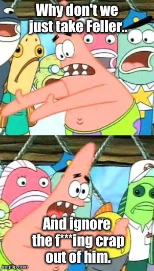 Put It Somewhere Else Patrick Meme | Why don't we just take Feller.. And ignore the f***ing crap out of him. | image tagged in memes,put it somewhere else patrick | made w/ Imgflip meme maker