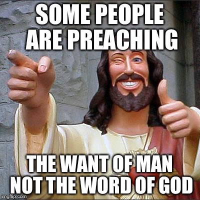 Jesus | SOME PEOPLE ARE PREACHING THE WANT OF MAN NOT THE WORD OF GOD | image tagged in jesus | made w/ Imgflip meme maker