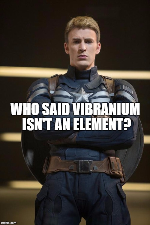Captain America | WHO SAID VIBRANIUM ISN'T AN ELEMENT? | image tagged in captain america | made w/ Imgflip meme maker