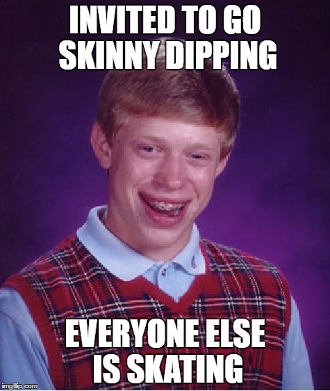 Bad Luck Brian Skinny Dipping | INVITED TO GO SKINNY DIPPING; EVERYONE ELSE IS SKATING | image tagged in memes,bad luck brian | made w/ Imgflip meme maker
