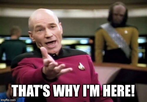Picard Wtf Meme | THAT'S WHY I'M HERE! | image tagged in memes,picard wtf | made w/ Imgflip meme maker