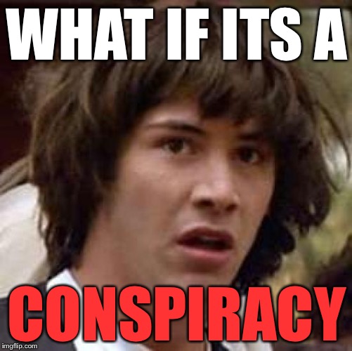 Conspiracy Keanu Meme | WHAT IF ITS A CONSPIRACY | image tagged in memes,conspiracy keanu | made w/ Imgflip meme maker