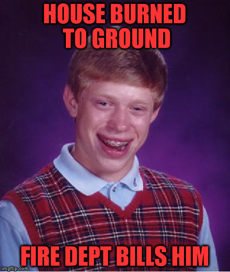 Bad Luck Brian Meme | HOUSE BURNED TO GROUND FIRE DEPT BILLS HIM | image tagged in memes,bad luck brian | made w/ Imgflip meme maker