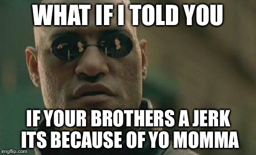 Matrix Morpheus Meme | WHAT IF I TOLD YOU IF YOUR BROTHERS A JERK ITS BECAUSE OF YO MOMMA | image tagged in memes,matrix morpheus | made w/ Imgflip meme maker