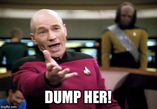 Picard Wtf Meme | DUMP HER! | image tagged in memes,picard wtf | made w/ Imgflip meme maker