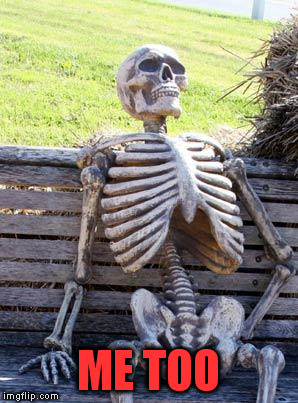 Waiting Skeleton Meme | ME TOO | image tagged in memes,waiting skeleton | made w/ Imgflip meme maker