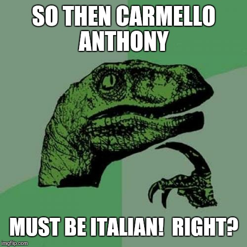 Philosoraptor Meme | SO THEN CARMELLO ANTHONY MUST BE ITALIAN!  RIGHT? | image tagged in memes,philosoraptor | made w/ Imgflip meme maker