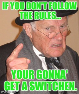 Back In My Day | IF YOU DON'T FOLLOW THE RULES... YOUR GONNA' GET A SWITCHEN. | image tagged in memes,back in my day | made w/ Imgflip meme maker