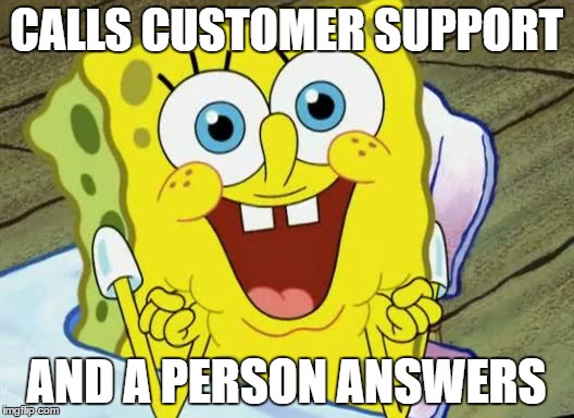 Spongebob hopeful | CALLS CUSTOMER SUPPORT; AND A PERSON ANSWERS | image tagged in spongebob hopeful | made w/ Imgflip meme maker