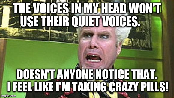 MUGATU CRAZY PILLS | THE VOICES IN MY HEAD WON'T USE THEIR QUIET VOICES. DOESN'T ANYONE NOTICE THAT. I FEEL LIKE I'M TAKING CRAZY PILLS! | image tagged in mugatu crazy pills | made w/ Imgflip meme maker