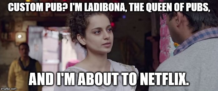 CUSTOM PUB? I'M LADIBONA, THE QUEEN OF PUBS, AND I'M ABOUT TO NETFLIX. | image tagged in tanu dialogue | made w/ Imgflip meme maker