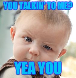Skeptical Baby | YOU TALKIN' TO ME? YEA YOU | image tagged in memes,skeptical baby | made w/ Imgflip meme maker