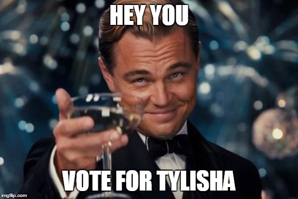 Leonardo Dicaprio Cheers | HEY YOU; VOTE FOR TYLISHA | image tagged in memes,leonardo dicaprio cheers | made w/ Imgflip meme maker