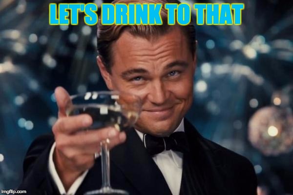 Leonardo Dicaprio Cheers Meme | LET'S DRINK TO THAT | image tagged in memes,leonardo dicaprio cheers | made w/ Imgflip meme maker