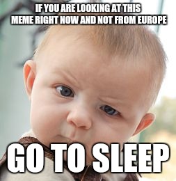Skeptical Baby | IF YOU ARE LOOKING AT THIS MEME RIGHT NOW AND NOT FROM EUROPE; GO TO SLEEP | image tagged in memes,skeptical baby | made w/ Imgflip meme maker