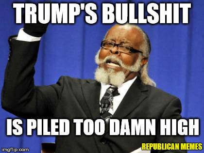 Trump's BS Is Piled Too Damn High | TRUMP'S BULLSHIT; IS PILED TOO DAMN HIGH; REPUBLICAN MEMES | image tagged in memes,too damn high,donald trump,2016 presidential candidates,republicans | made w/ Imgflip meme maker