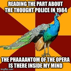 Thespian peacock | READING THE PART ABOUT THE THOUGHT POLICE IN 1984; THE PHAAAANTOM OF THE OPERA IS THERE INSIDE MY MIND | image tagged in thespian peacock | made w/ Imgflip meme maker
