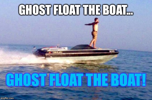 .....?   What Would YOU Come Up With? | GHOST FLOAT THE BOAT... GHOST FLOAT THE BOAT! | image tagged in memes,boats,lol | made w/ Imgflip meme maker
