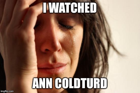 First World Problems Meme | I WATCHED ANN COLDTURD | image tagged in memes,first world problems | made w/ Imgflip meme maker