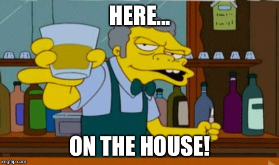 HERE... ON THE HOUSE! | made w/ Imgflip meme maker