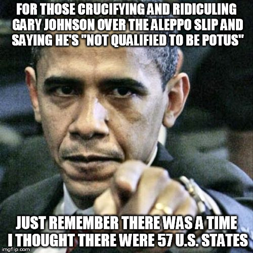 Once Upon 2008 | FOR THOSE CRUCIFYING AND RIDICULING GARY JOHNSON OVER THE ALEPPO SLIP AND SAYING HE'S "NOT QUALIFIED TO BE POTUS"; JUST REMEMBER THERE WAS A TIME I THOUGHT THERE WERE 57 U.S. STATES | image tagged in memes,pissed off obama,imgflip,funny,politics,gary johnson | made w/ Imgflip meme maker