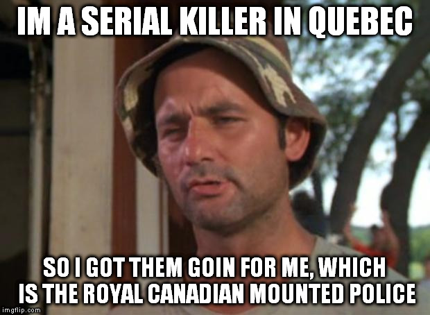 I consulted the rhyming dictionary for nice, and I got the hottest phrase I could find | IM A SERIAL KILLER IN QUEBEC; SO I GOT THEM GOIN FOR ME, WHICH IS THE ROYAL CANADIAN MOUNTED POLICE | image tagged in memes,so i got that goin for me which is nice,canadian,serial killer,canadian mounties march,dark humor | made w/ Imgflip meme maker