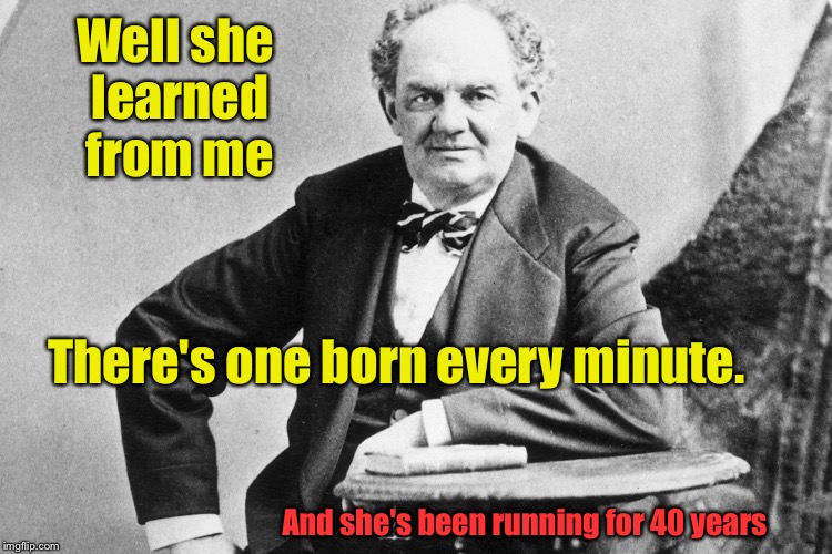 Well she learned from me There's one born every minute. And she's been running for 40 years | made w/ Imgflip meme maker