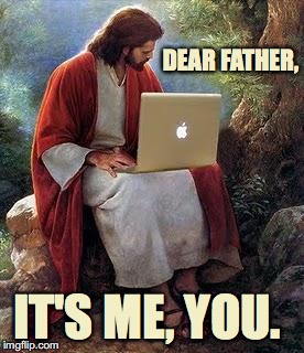 It's Your Son, You | DEAR FATHER, IT'S ME, YOU. | image tagged in jesus,christ,father son,jesus working | made w/ Imgflip meme maker