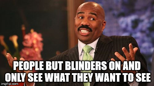 Steve Harvey Meme | PEOPLE BUT BLINDERS ON AND ONLY SEE WHAT THEY WANT TO SEE | image tagged in memes,steve harvey | made w/ Imgflip meme maker