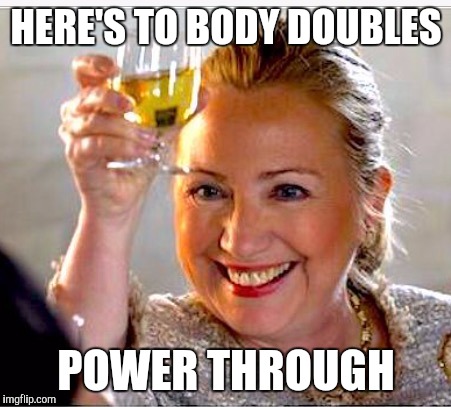 Hillary Clinton  | HERE'S TO BODY DOUBLES; POWER THROUGH | image tagged in hillary clinton | made w/ Imgflip meme maker