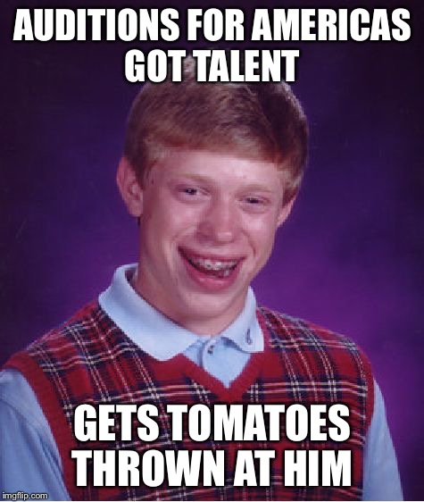 Bad Luck Brian Meme | AUDITIONS FOR AMERICAS GOT TALENT; GETS TOMATOES THROWN AT HIM | image tagged in memes,bad luck brian | made w/ Imgflip meme maker