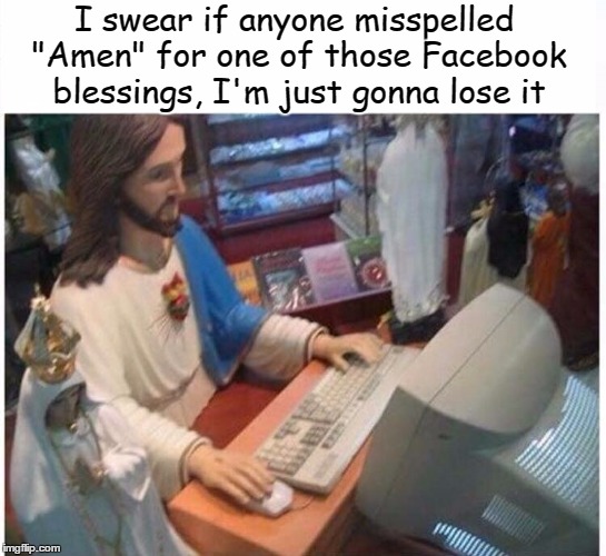 Jesus at the computer | I swear if anyone misspelled "Amen" for one of those Facebook blessings, I'm just gonna lose it | image tagged in jesus at the computer | made w/ Imgflip meme maker