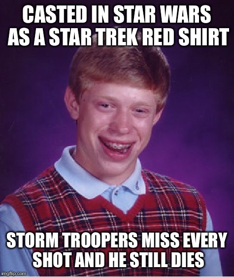 Bad Luck Brian Meme | CASTED IN STAR WARS AS A STAR TREK RED SHIRT; STORM TROOPERS MISS EVERY SHOT AND HE STILL DIES | image tagged in memes,bad luck brian | made w/ Imgflip meme maker