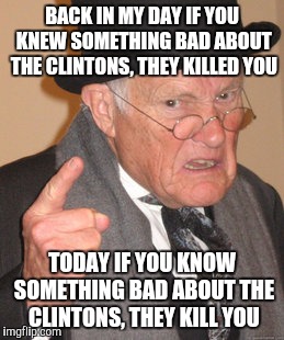 Back In My Day Meme | BACK IN MY DAY IF YOU KNEW SOMETHING BAD ABOUT THE CLINTONS, THEY KILLED YOU TODAY IF YOU KNOW SOMETHING BAD ABOUT THE CLINTONS, THEY KILL Y | image tagged in memes,back in my day | made w/ Imgflip meme maker