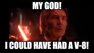 Last thoughts | MY GOD! I COULD HAVE HAD A V-8! | image tagged in star wars,han solo | made w/ Imgflip meme maker