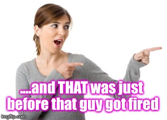 I'll Just Be Over Here Woman | ....and THAT was just before that guy got fired | image tagged in i'll just be over here woman | made w/ Imgflip meme maker