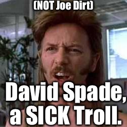 Joe Dirt Hwat?? | (NOT Joe Dirt) David Spade, a SICK Troll. | image tagged in joe dirt hwat | made w/ Imgflip meme maker