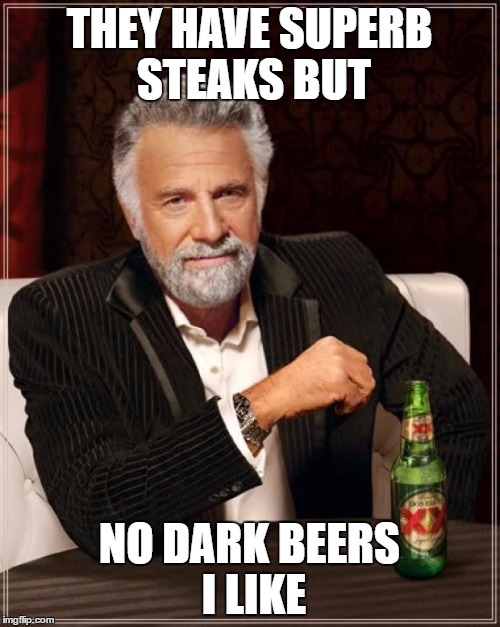The Most Interesting Man In The World Meme | THEY HAVE SUPERB STEAKS BUT NO DARK BEERS I LIKE | image tagged in memes,the most interesting man in the world | made w/ Imgflip meme maker