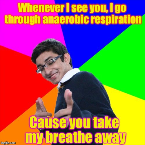 When your girl is a biologist | Whenever I see you, I go through anaerobic respiration; Cause you take my breathe away | image tagged in memes,subtle pickup liner,aerobics,funny,breathe | made w/ Imgflip meme maker