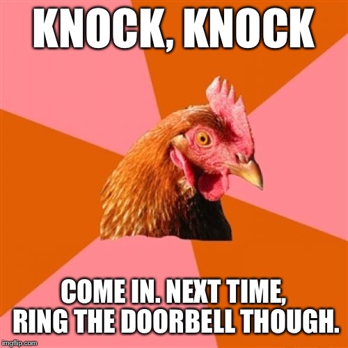 Anti Joke Chicken Meme | KNOCK, KNOCK; COME IN. NEXT TIME, RING THE DOORBELL THOUGH. | image tagged in memes,anti joke chicken | made w/ Imgflip meme maker