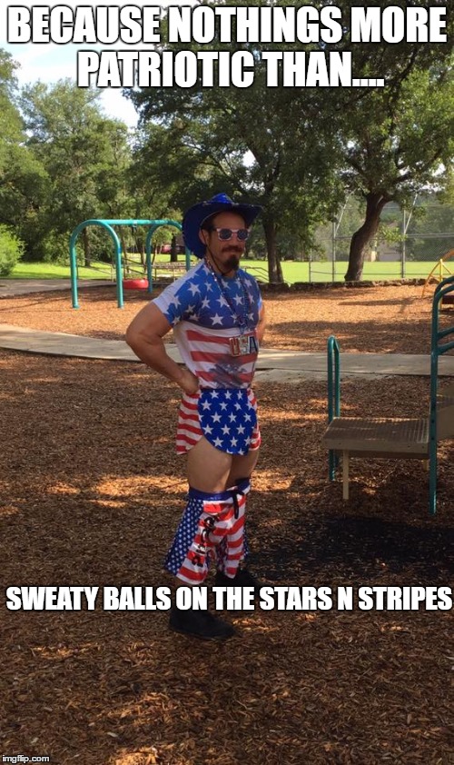 BECAUSE NOTHINGS MORE PATRIOTIC THAN.... SWEATY BALLS ON THE STARS N STRIPES | image tagged in american flag,patriot | made w/ Imgflip meme maker