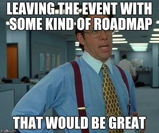 That Would Be Great Meme | LEAVING THE EVENT WITH SOME KIND OF ROADMAP; THAT WOULD BE GREAT | image tagged in memes,that would be great | made w/ Imgflip meme maker