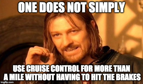 One Does Not Simply Meme | ONE DOES NOT SIMPLY; USE CRUISE CONTROL FOR MORE THAN A MILE WITHOUT HAVING TO HIT THE BRAKES | image tagged in memes,one does not simply | made w/ Imgflip meme maker