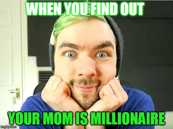 Jacksepticeye | WHEN YOU FIND OUT; YOUR MOM IS MILLIONAIRE | image tagged in jacksepticeye | made w/ Imgflip meme maker