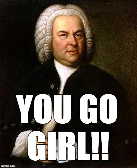 Bach | YOU GO; GIRL!! | image tagged in bach | made w/ Imgflip meme maker