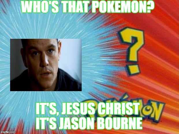 who is that pokemon | WHO'S THAT POKEMON? IT'S, JESUS CHRIST IT'S JASON BOURNE | image tagged in who is that pokemon | made w/ Imgflip meme maker