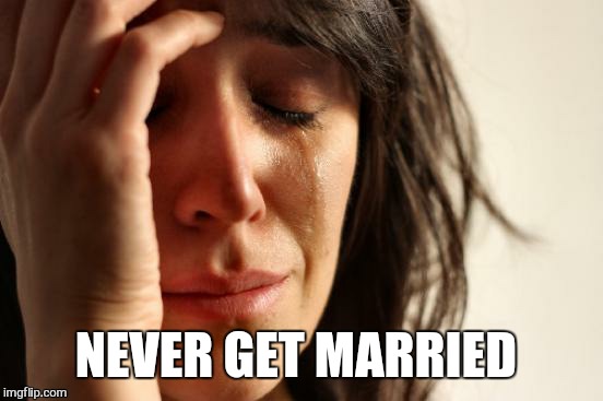 First World Problems Meme | NEVER GET MARRIED | image tagged in memes,first world problems | made w/ Imgflip meme maker
