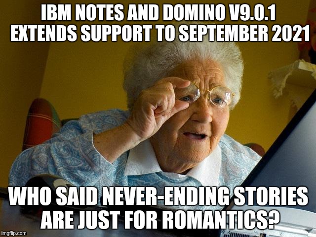 Grandma Finds The Internet Meme | IBM NOTES AND DOMINO V9.0.1 EXTENDS SUPPORT TO SEPTEMBER 2021; WHO SAID NEVER-ENDING STORIES ARE JUST FOR ROMANTICS? | image tagged in memes,grandma finds the internet | made w/ Imgflip meme maker