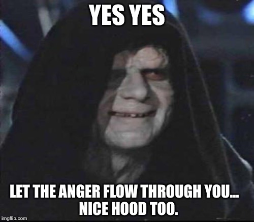 YES YES LET THE ANGER FLOW THROUGH YOU...                 NICE HOOD TOO. | made w/ Imgflip meme maker